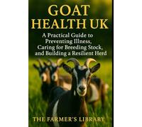 Goat Health UK: Essential Care & Disease Prevention for Healthy, Productive Herds: Feeding, Housing & Natural Goat Management for British Smallholders