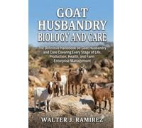 GOAT HUSBANDRY AND CARE: The Definitive Handbook on Goat Husbandry and Care Covering Every Stage of Life, Production, Health, and Farm Enterprise Management