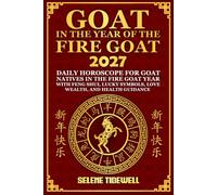 Goat in the Year of the Fire Goat 2027: Daily Horoscope for Goat Natives in the Fire Goat Year with Feng Shui, Lucky Symbols, Love, Wealth, and Health Guidance (Year of the Fire Goat Horoscope 2027)