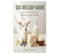 Goat Milk Soap Making for Beginners: Learn How to Craft Gentle, Moisturizing Soaps Naturally