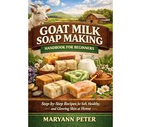 GOAT MILK SOAP MAKING HANDBOOK FOR BEGINNERS: Step-by-Step Recipes for Soft, Healthy, and Glowing Skin at Home