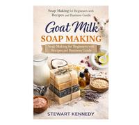 Goat Milk Soap Making: Soap Making for Beginners with Recipes and Business Guide (Essential Guides to Crafts and Hobbies: Simple Projects and Essential Skills for Everyday Makers)