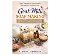 Goat Milk Soap Making: Soap Making for Beginners with Recipes and Business Guide (Essential Guides to Crafts and Hobbies: Simple Projects and Essential Skills for Everyday Makers)