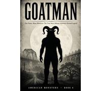 Goatman: The True Story of America's Most Recurring Monster, from a Maryland Road to a Kentucky Trestle (American Monsters)