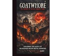 GOATWHORE: THE HISTORY OF METAL’S DARKEST FORCE: EXPLORING THE LEGACY OF BLACKENED DEATH METAL PIONEERS