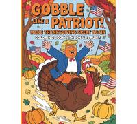 Gobble Like a Patriot Make Thanksgiving Great Again Coloring Book with Donald Trump: A Hilarious Holiday Parade of Feasts, Flags & Fun Coloring Pages for Kids and Adults