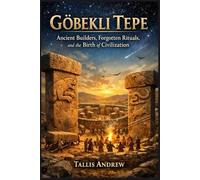 Gobekli tepe: Ancient Builders, Forgotten Rituals, and the Birth of Civilization