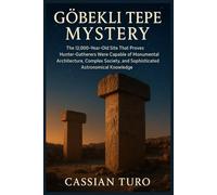 Gobekli Tepe mystery: The 12,000-Year-Old Site That Proves Hunter-Gatherers Were Capable of Monumental Architecture, Complex Society, and Sophisticated Astronomical Knowledge