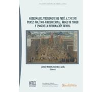GOBERNAR EL VIRREINATO DEL PERÚ, S. XVI-XVII PRAXIS POLÍTICO-JURISDICCIONAL, REDES DE PODER Y USOS DE LA INFORMACIÓN OFICIAL: 1 (Colección Historia de América Latina)