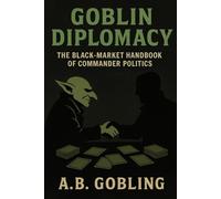 Goblin Diplomacy: The Black-Market Handbook of Commander Politics (The Magic (MTG) Theory Compendium (Commander and More!))