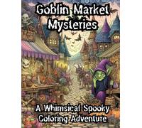 Goblin Market Mysteries: A Whimsical Spooky Coloring Adventure: Color Your Way Through an Enchanted Marketplace of Mushroom Stalls, Jarred Eyeballs, and Mischievous Fairy Tricksters!