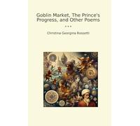 Goblin Market, The Prince's Progress, and Other Poems (Classic Books)