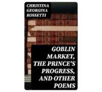 Goblin Market The Princes Progress And Other Poems (ebook)