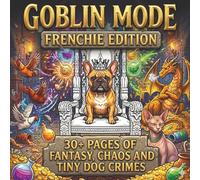 Goblin Mode: Frenchie Edition: A Whimsical Dog Fantasy & Adventure Coloring Book for Adults featuring French Bulldogs in comic situations