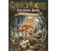 Goblincore Coloring Book: Reject the Perfection and Embrace the Diversity and Curiosities of Nature 50 Hand-Drawn Illustrations of Mushrooms, Goblins, Bones, and Beautiful Chaos for Adults