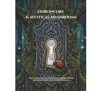 GOBLINCORE & MYSTICAL MUSHROOMS: A Cozy Coloring Book for Adults Featuring Magical Woods, Adventurous Snails, and Enchanted Forest Lore
