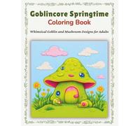 Goblincore Springtime Coloring Book: Whimsical Goblin and Mushroom Designs for Adults: Enchanting Spring Creatures with Cozy Forest Frogs, Earthy ... Fantasy Coloring Books for Adults & Kids)