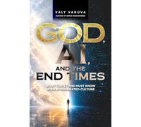 God, AI, and the End Times: What Christians Must Know In An AI-Dominated Culture