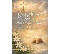 GOD ALONE KNOWS MY DEEPEST PAIN: Finding Comfort and Healing After The Death of a Baby or Child