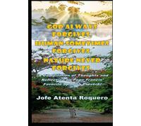 God Always Forgives, Human Sometimes Forgives, Nature Never Forgives: A compilation of thoughts and reflection on Pope Francis’ favorite Spanish proverb.