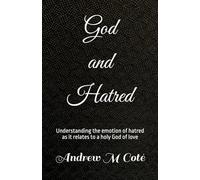 God and Hatred: A Treatise -understanding the emotion of hatred as it relates to a holy God of love