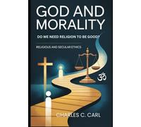 GOD AND MORALITY: DO WE NEED RELIGION TO BE GOOD? (Religious and secular ethics)