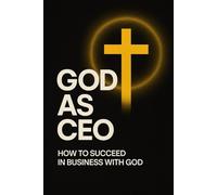 God as CEO: Build businesses & Make Money God's Way: How to Succeed in Business with God