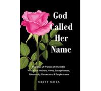 God Called Her Name: Synopses Of Women Of The Bible Who Were Mothers, Wives, Entrepreneurs, Community Connectors, & Prophetesses