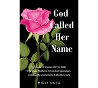 God Called Her Name: Synopses Of Women Of The Bible Who Were Mothers, Wives, Entrepreneurs, Community Connectors, & Prophetesses