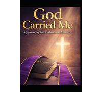 God Carried Me: Faith, Music, and Family: My Journey of Obedience, Trials, and Triumph
