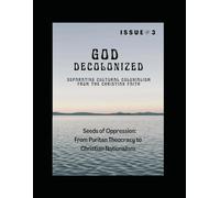 God Decolonized: Separating Cultural Colonialism from the Christian Faith, Issue 3: Seeds of Oppression: From Puritan Theocracy to Christian Nationalism