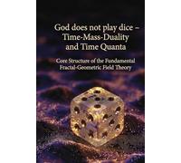God does not play dice - time-mass duality and time quanta: Core structure of the Fundamental Fractal-Geometric Field Theory