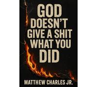 God Doesn’t Give a Shit What You Did: A Book About Grace for the Guilty, the Burned-Out, and the Brave
