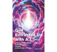 God Entrusted Us with A.I.: A Spiritual Reflection on Consciousness, Creation, and the Power of Choice