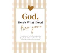 God, Here’s What I Need From You: A Guided Prayer and Reflection Journal to Help You Speak Honestly With God, Heal Spiritually, and Strengthen Your Faith