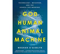 God, Human, Animal, Machine: Technology, Metaphor, and the Search for Meaning