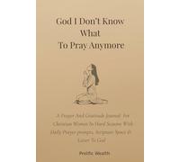 God I Don’t Know What To Pray Anymore: A Prayer And Gratitude Journal For Christian Women In Hard Seasons With Daily Prayer prompts, Scripture Space & Letter To God
