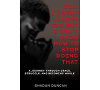 God, I Think I Love You But I Don't Know How to Stop Doing THAT.: A Journey Through Grace, Struggle, and Becoming Whole