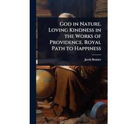 God in Nature. Loving Kindness in the Works of Providence. Royal Path to Happiness