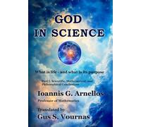 GOD IN SCIENCE: Part 1 Scientific, Mathematical, and Philosophical Conclusions