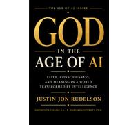 God in the Age of AI: What Artificial Intelligence Reveals About Faith, Consciousness, and Being Human