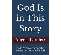 God Is in This Story: God’s Presence Through My Journey of Trauma and Abuse