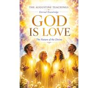 God IS Love: The Nature of the Divine (The Augustine Teachings: Eternal Knowledge)
