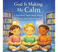 God Is Making Me Calm: A Christian Children’s Book About Peace and Self-Control