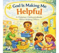 God Is Making Me Helpful: A Christian Children’s Book About Helping Others