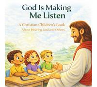 God Is Making Me Listen: A Christian Children’s Book About Hearing God and Others