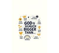 God is much Bigger than : Your Mistakes, Your Fears, Your Past, Your Regrets, Your Worries, Your Pain, Your Doubt, Your Shame, Your Hurt