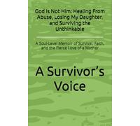 God Is Not Him: Healing From Abuse, Losing My Daughter, and Surviving the Unthinkable: A Soul-Level Memoir of Survival, Faith, and the Fierce Love of a Mother