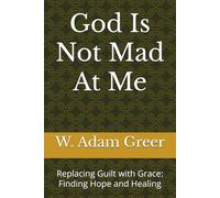 God Is Not Mad At Me: Replacing Guilt with Grace: Finding Hope and Healing