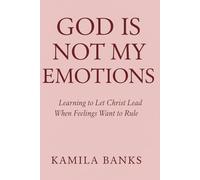 God Is Not My Emotions: Learning to Let Christ Lead When Feelings Want to Rule